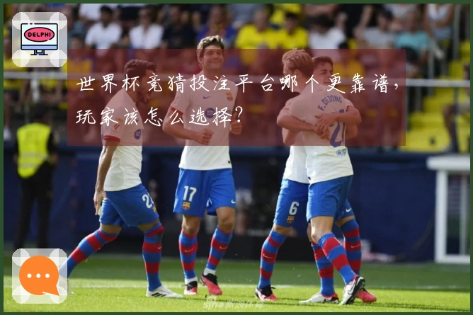 世界杯竞猜投注平台哪个更靠谱，玩家该怎么选择？