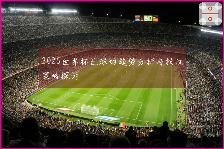 2026世界杯让球的趋势分析与投注策略探讨