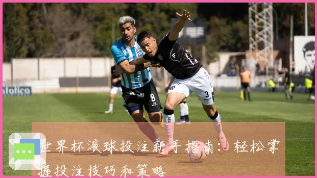 世界杯滚球投注新手指南：轻松掌握投注技巧和策略