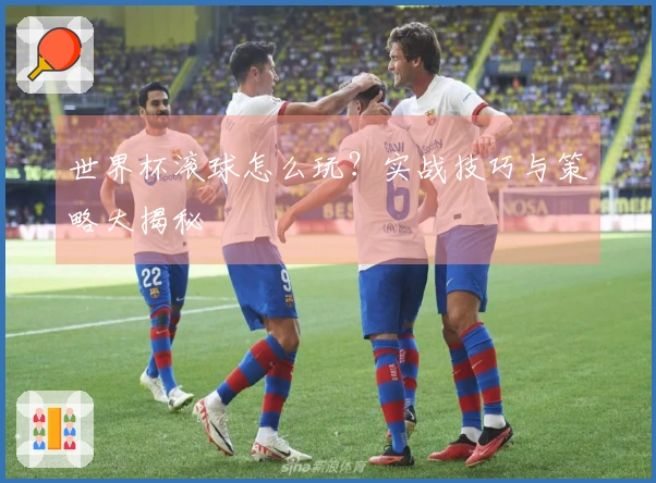 世界杯滚球怎么玩？实战技巧与策略大揭秘