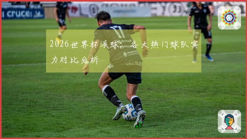 2026世界杯滚球：各大热门球队实力对比分析