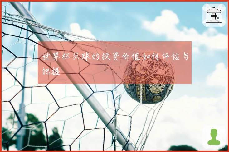 世界杯买球的投资价值如何评估与把握